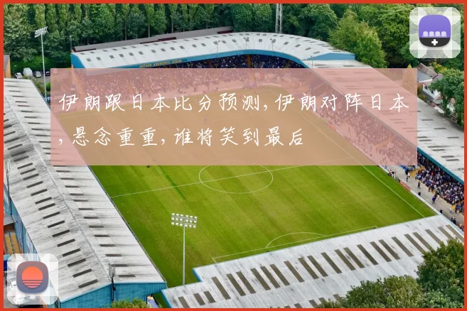 伊朗跟日本比分预测,伊朗对阵日本,悬念重重,谁将笑到最后