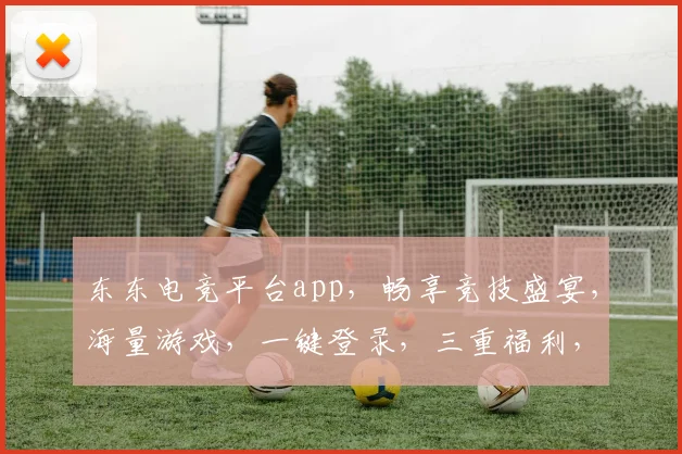 东东电竞平台app，畅享竞技盛宴，海量游戏，一键登录，三重福利，等你来战