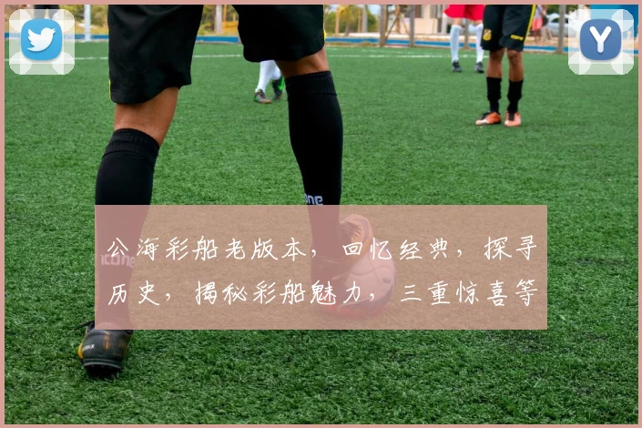 公海彩船老版本，回忆经典，探寻历史，揭秘彩船魅力，三重惊喜等你来