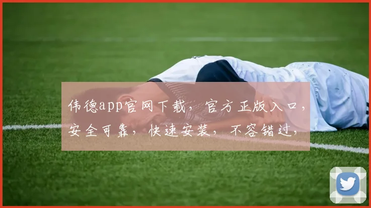 伟德app官网下载，官方正版入口，安全可靠，快速安装，不容错过，立即下载体验