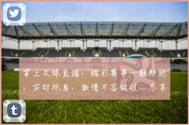 掌上足球直播，精彩赛事一触即达，实时观看，激情不容错过，尽享足球盛宴