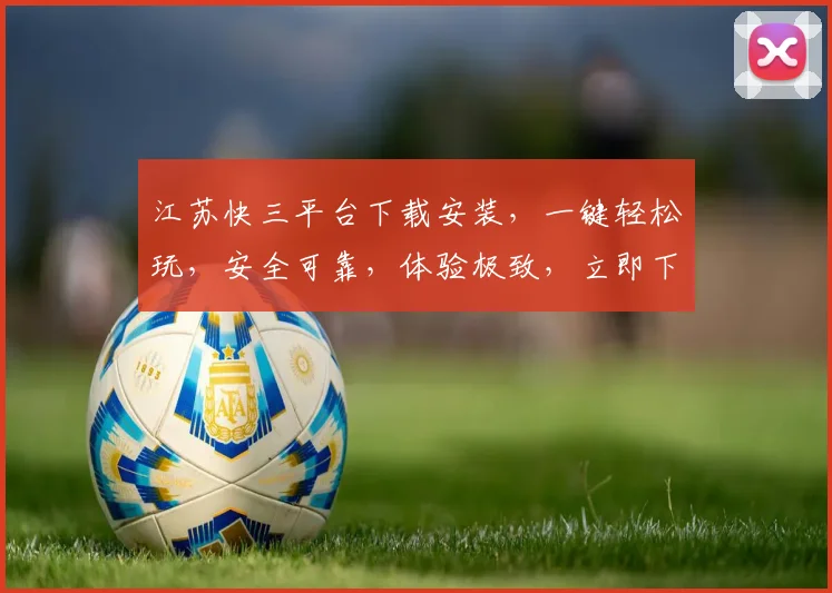 江苏快三平台下载安装，一键轻松玩，安全可靠，体验极致，立即下载，三步搞定