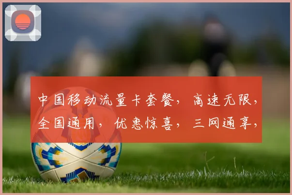 中国移动流量卡套餐，高速无限，全国通用，优惠惊喜，三网通享，畅快生活，一卡在手