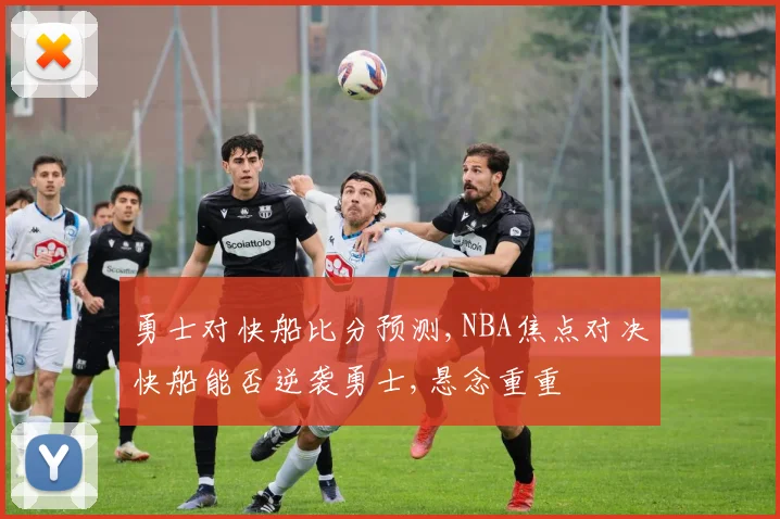 勇士对快船比分预测,NBA焦点对决快船能否逆袭勇士,悬念重重
