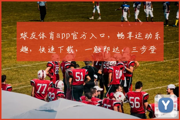 球友体育app官方入口，畅享运动乐趣，快速下载，一触即达，三步登录，体验非凡