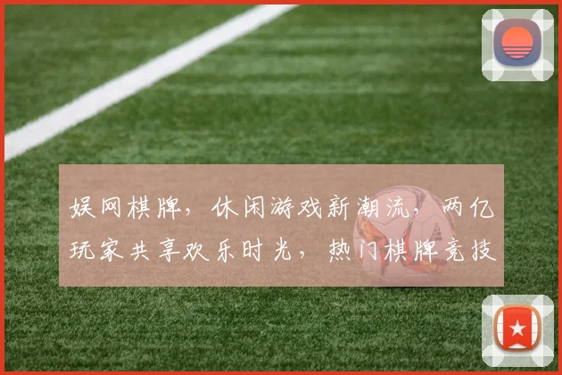 娱网棋牌，休闲游戏新潮流，两亿玩家共享欢乐时光，热门棋牌竞技场
