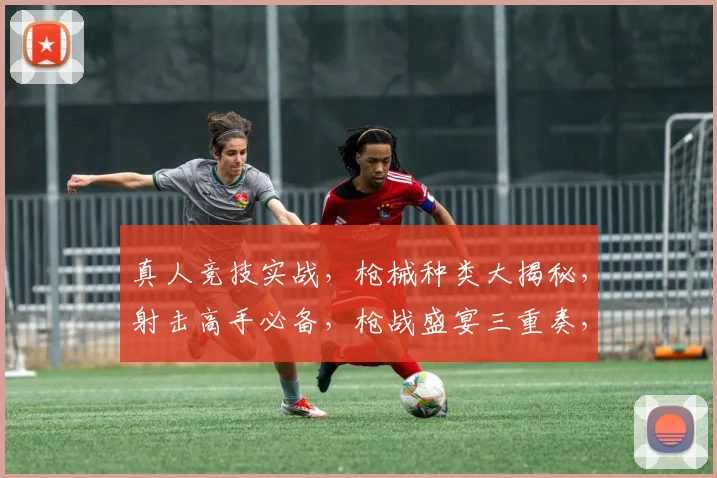 真人竞技实战，枪械种类大揭秘，射击高手必备，枪战盛宴三重奏，玩转实战对决场
